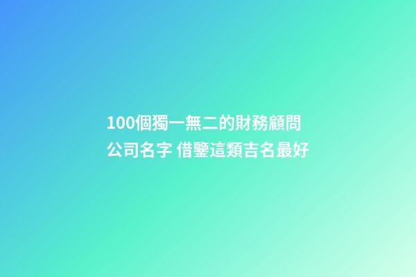 100個獨一無二的財務顧問公司名字 借鑒這類吉名最好
